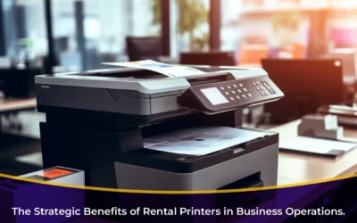 The Strategic Benefits of Rental Printers in Business Operations.